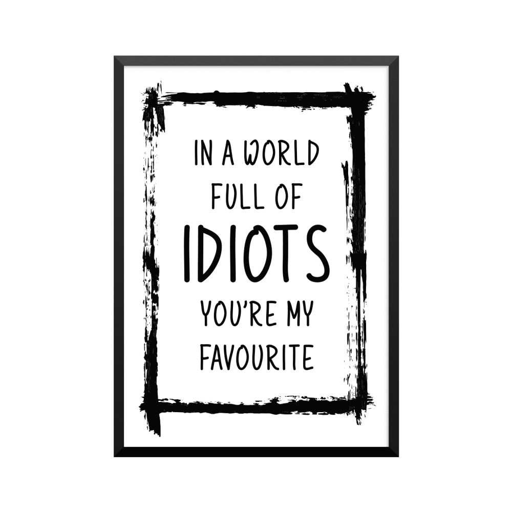Plakat: 'IN A WORLD FULL OF IDIOTS YOU'RE MY FAVOURITE'