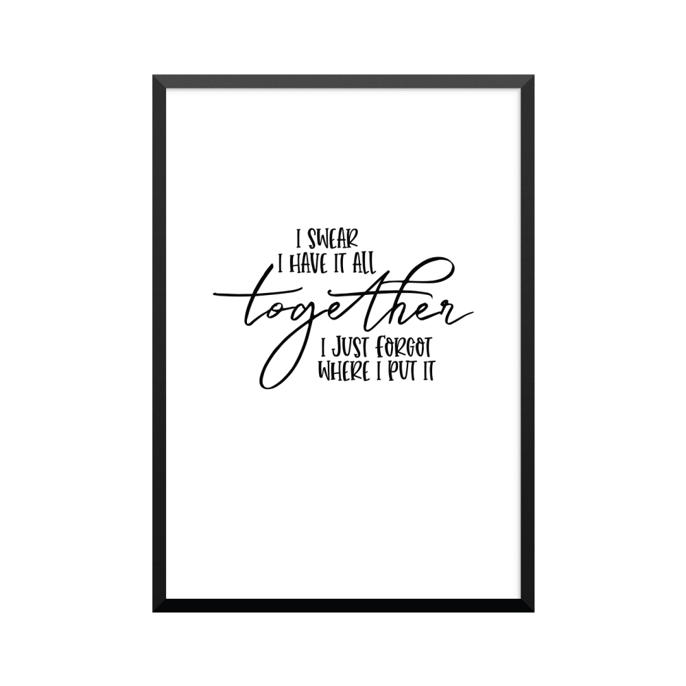 Plakat: 'I SWEAR I HAVE IT ALL together I JUST FORGOT WHERE I PUT IT'