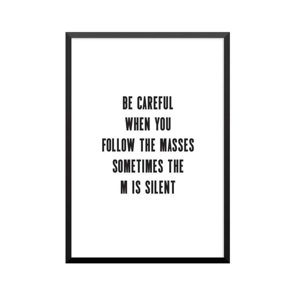 Plakat: 'BE CAREFUL WHEN YOU FOLLOW THE MASSES SOMETIMES THE M IS SILENT'