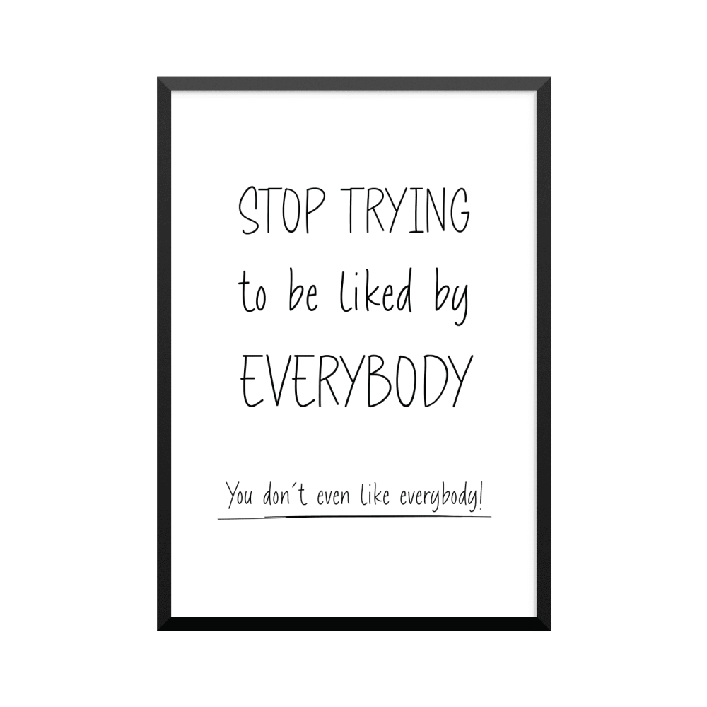 Plakat: 'STOP TRYING to be liked by EVERYBODY. You don't even like everybody!'