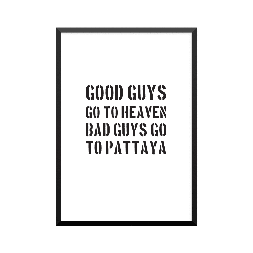Plakat: 'GOOD GUYS GO TO HEAVEN BAD GUYS GO TO PATTAYA'